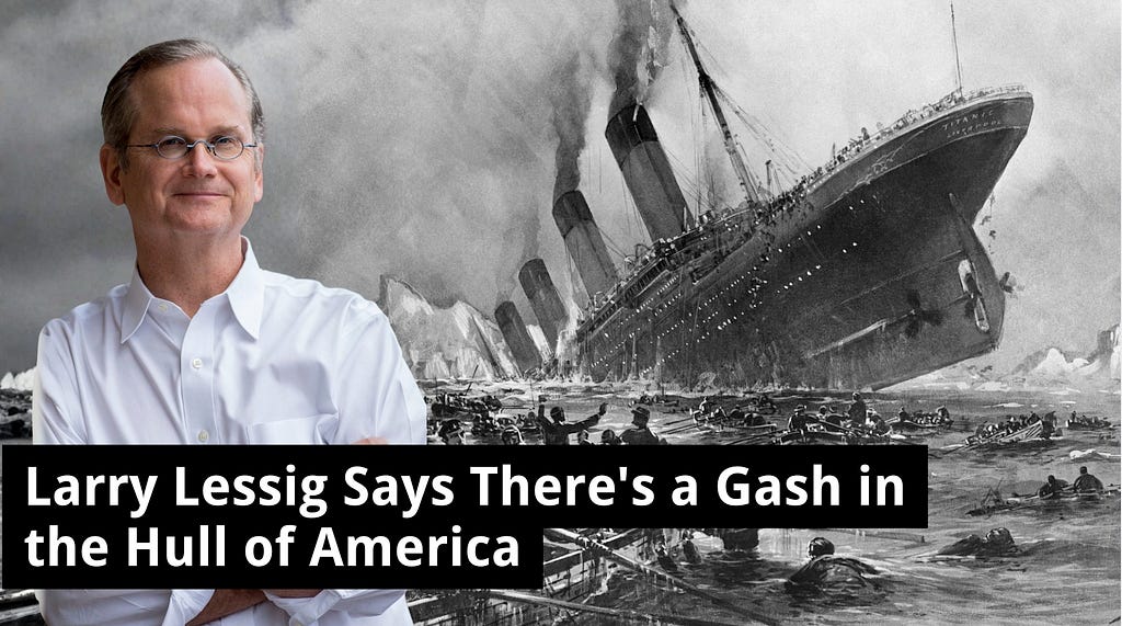 Larry Lessig Says There’s A Gash In The Hull Of America
